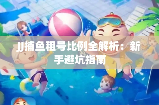 JJ捕鱼租号比例全解析：新手避坑指南