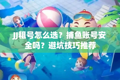JJ租号怎么选?捕鱼账号安全吗?避坑技巧推荐 JJ租号怎么选?捕鱼账号安全吗?避坑技巧推荐